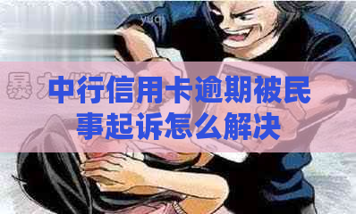 中行信用卡逾期被民事起诉怎么解决