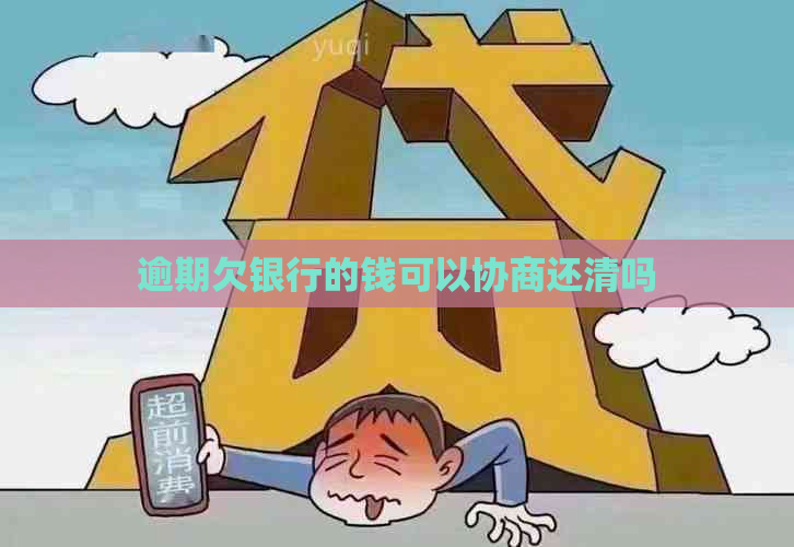 逾期欠银行的钱可以协商还清吗