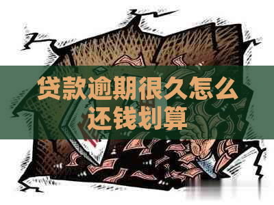 贷款逾期很久怎么还钱划算