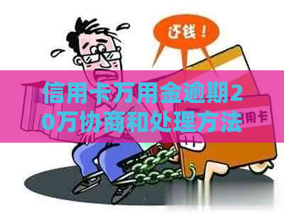 信用卡万用金逾期20万协商和处理方法