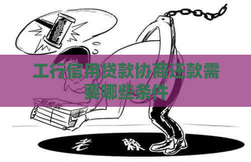 工行信用贷款协商还款需要哪些条件