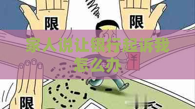 家人说让银行起诉我怎么办