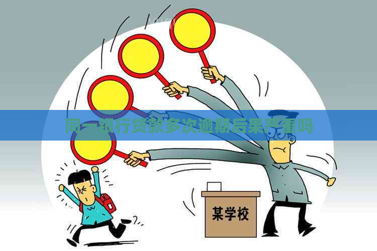 同一银行贷款多次逾期后果严重吗