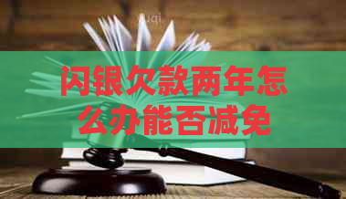 闪银欠款两年怎么办能否减免