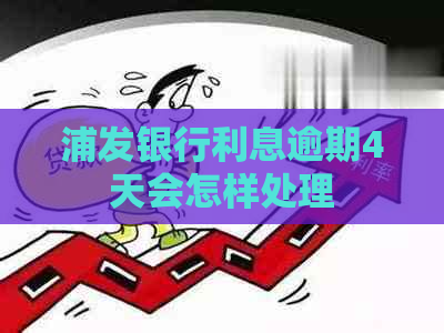 浦发银行利息逾期4天会怎样处理