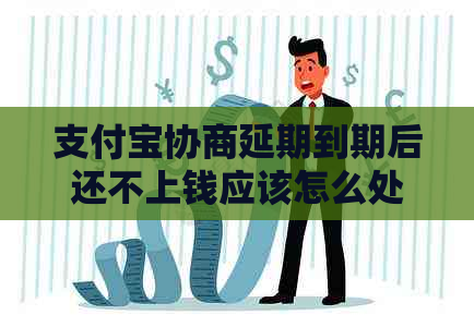 支付宝协商延期到期后还不上钱应该怎么处理