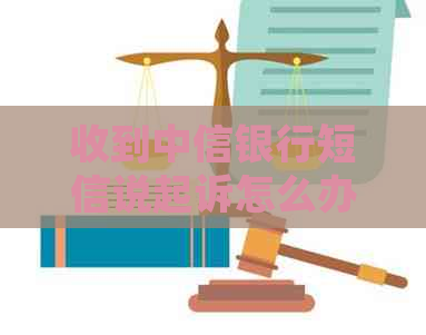 收到中信银行短信说起诉怎么办