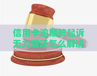 信用卡逾期被起诉无力偿还怎么解决