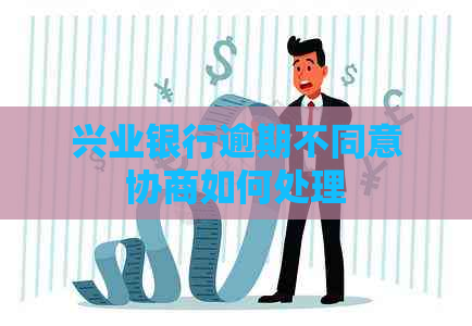兴业银行逾期不同意协商如何处理