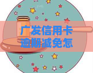广发信用卡逾期减免怎么办