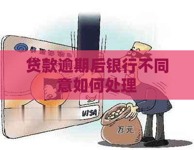 贷款逾期后银行不同意如何处理