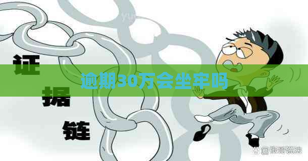 逾期30万会坐牢吗