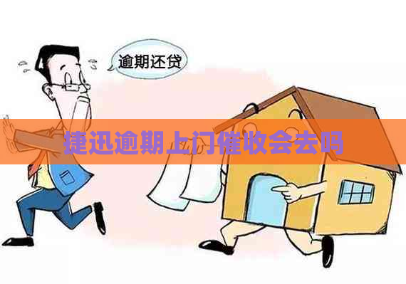 捷迅逾期上门会去吗
