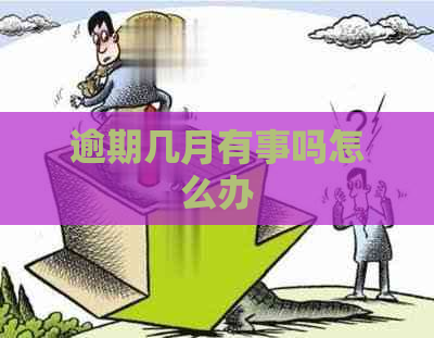 逾期几月有事吗怎么办