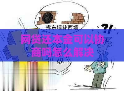 网贷还本金可以协商吗怎么解决