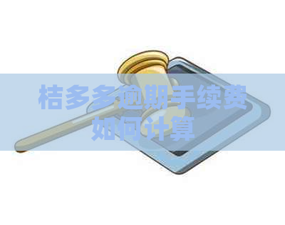 桔多多逾期手续费如何计算