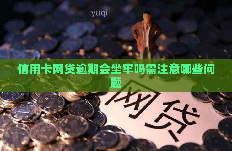 信用卡网贷逾期会坐牢吗需注意哪些问题