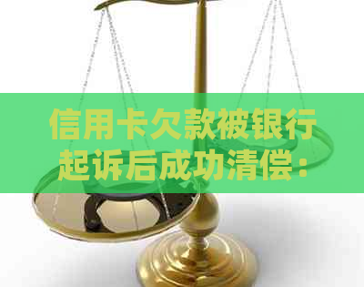 信用卡欠款被银行起诉后成功清偿：如何解决逾期还款问题及可能的法律纠纷