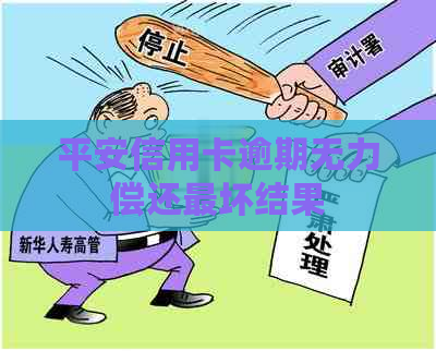 平安信用卡逾期无力偿还最坏结果