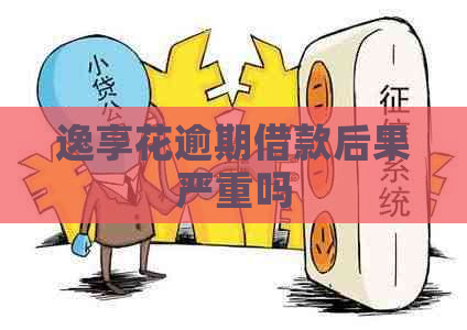 逸享花逾期借款后果严重吗