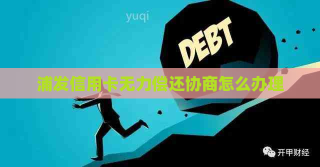浦发信用卡无力偿还协商怎么办理
