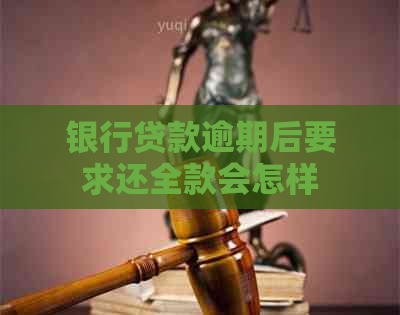 银行贷款逾期后要求还全款会怎样