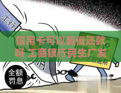 信用卡可以更低还款吗 工商银行民生广发 利息扣除