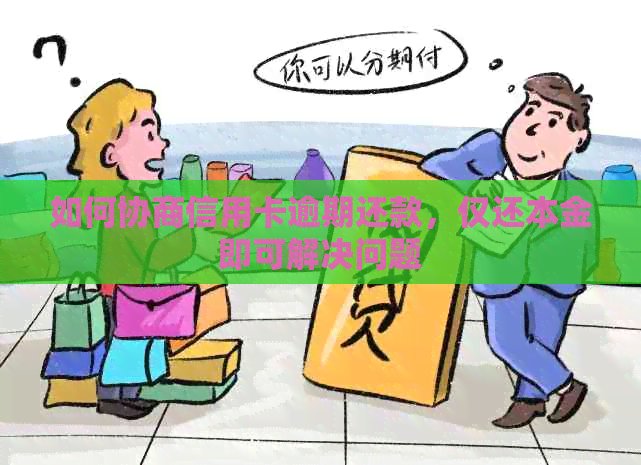 如何协商信用卡逾期还款，仅还本金即可解决问题