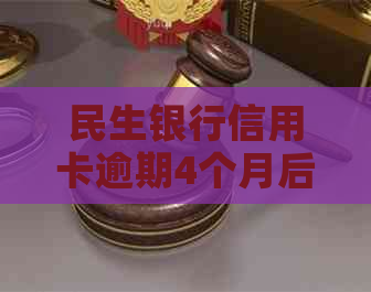 民生银行信用卡逾期4个月后的后果