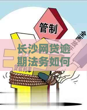 长沙网贷逾期法务如何处理