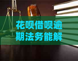 花呗借呗逾期法务能解决吗