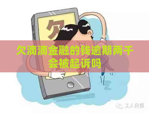 欠滴滴金融的钱逾期两千会被起诉吗