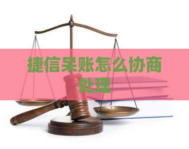 捷信呆账怎么协商处理