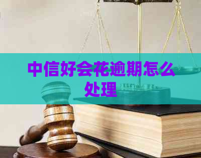 中信好会花逾期怎么处理