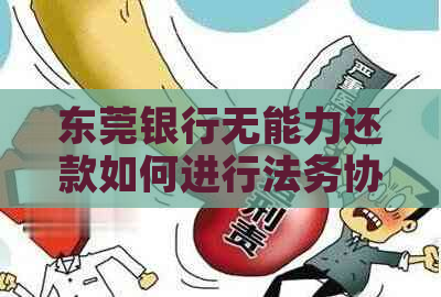 东莞银行无能力还款如何进行法务协商