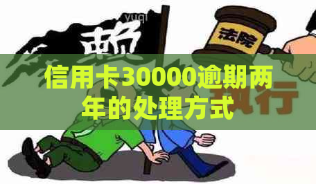 信用卡30000逾期两年的处理方式