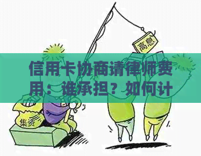 信用卡协商请律师费用：谁承担？如何计算？