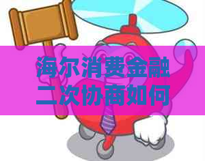 海尔消费金融二次协商如何操作