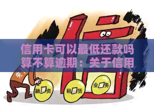 信用卡可以更低还款吗算不算逾期：关于信用卡更低还款和逾期的问题解答。