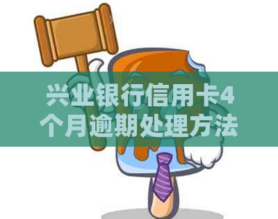 兴业银行信用卡4个月逾期处理方法