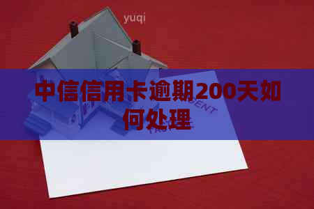 中信信用卡逾期200天如何处理