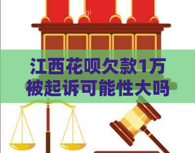 江西花呗欠款1万被起诉可能性大吗