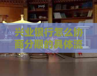 兴业银行怎么协商分期的具体流程是什么