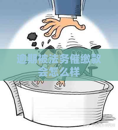 逾期被法务催缴款会怎么样