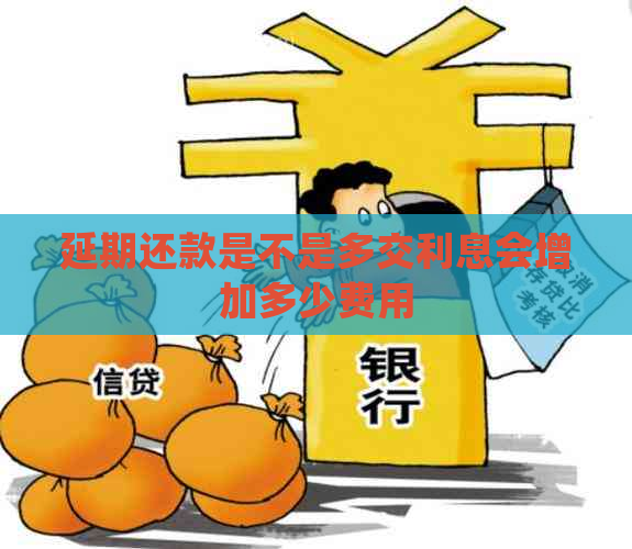 延期还款是不是多交利息会增加多少费用
