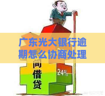 广东光大银行逾期怎么协商处理