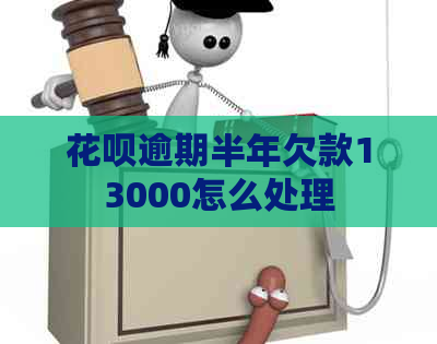 花呗逾期半年欠款13000怎么处理