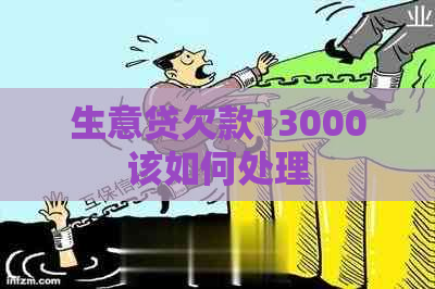 生意贷欠款13000该如何处理