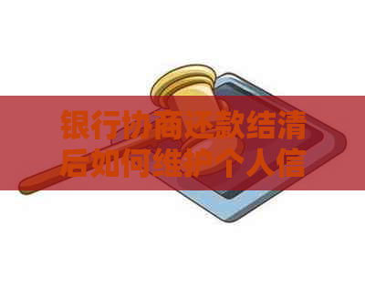 银行协商还款结清后如何维护个人信用记录