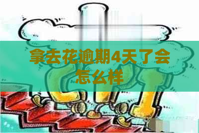 拿去花逾期4天了会怎么样